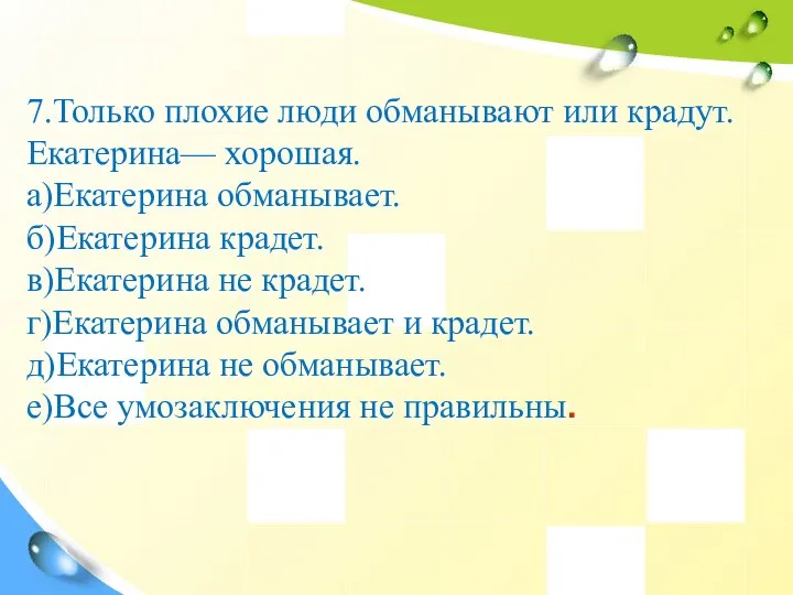 7.Только плохие люди обманывают или крадут. Екатерина— хорошая. а)Екатерина обманывает. б)Екатерина крадет.