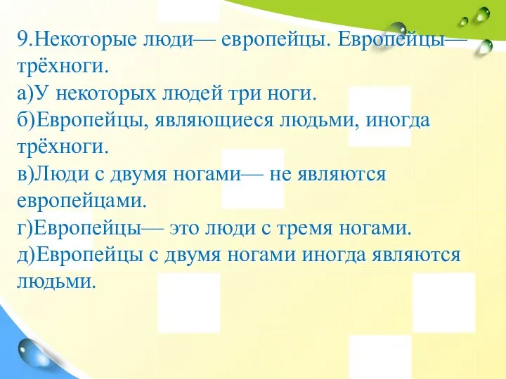 9.Некоторые люди— европейцы. Европейцы— трёхноги. а)У некоторых людей три ноги. б)Европейцы, являющиеся