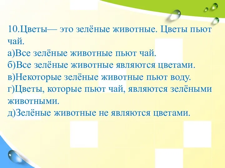 10.Цветы— это зелёные животные. Цветы пьют чай. а)Все зелёные животные пьют чай.