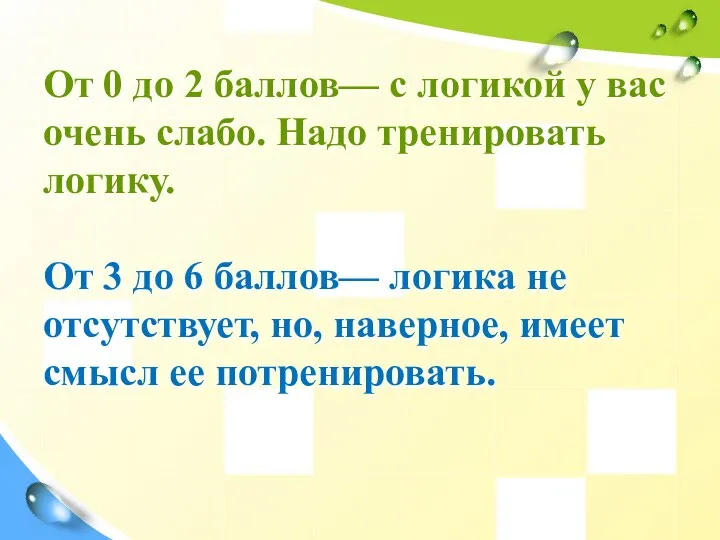 От 0 до 2 баллов— с логикой у вас очень слабо. Надо