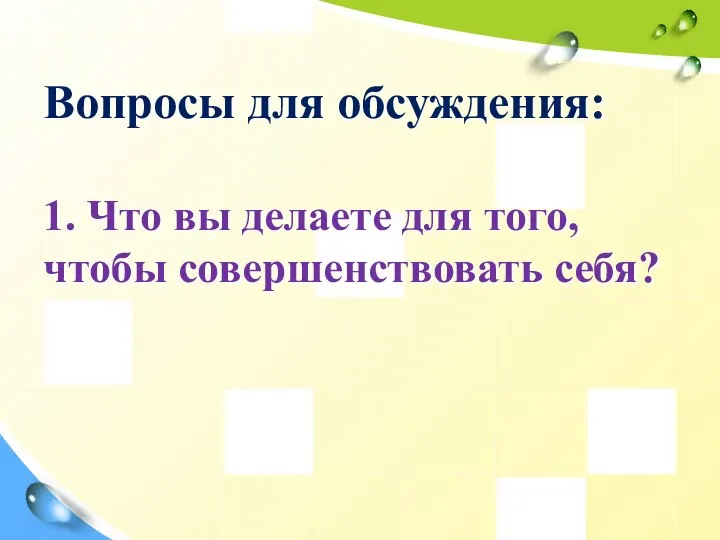 Вопросы для обсуждения: 1. Что вы делаете для того, чтобы совершенствовать себя?