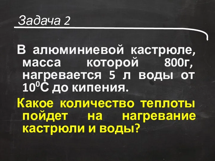 Задача 2 В алюминиевой кастрюле, масса которой 800г, нагревается 5 л воды