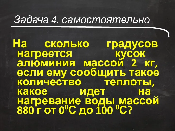 Задача 4. самостоятельно На сколько градусов нагреется кусок алюминия массой 2 кг,