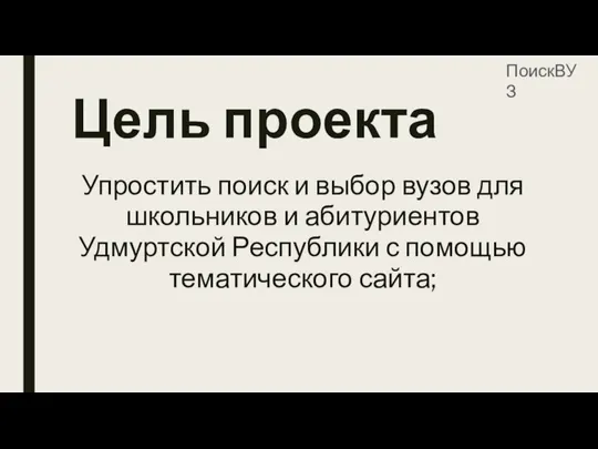 Цель проекта Упростить поиск и выбор вузов для школьников и абитуриентов Удмуртской