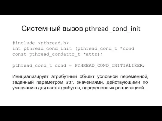 Системный вызов pthread_cond_init #include int pthread_cond_init (pthread_cond_t *cond const pthread_condattr_t *attr); pthread_cond_t