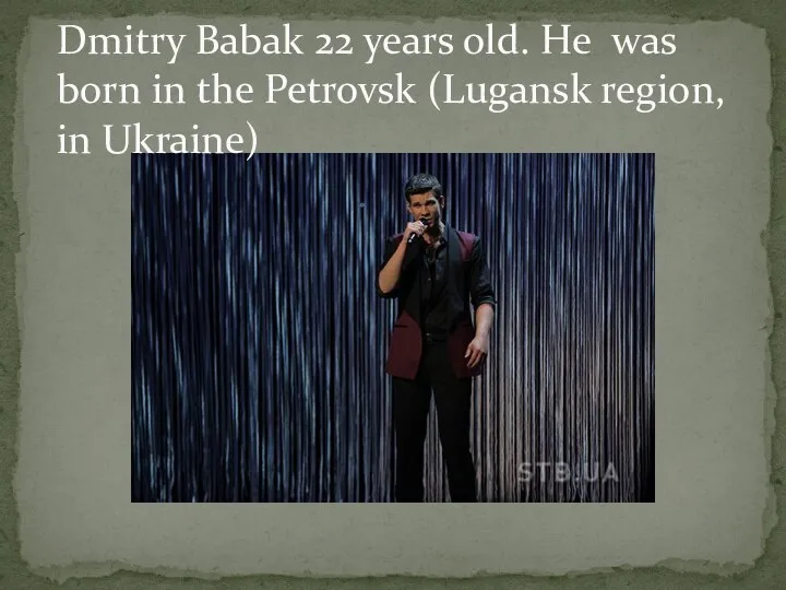 Dmitry Babak 22 years old. He was born in the Petrovsk (Lugansk region, in Ukraine)