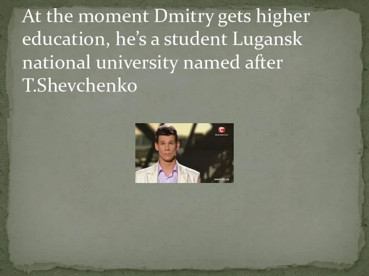 At the moment Dmitry gets higher education, he’s a student Lugansk national university named after T.Shevchenko