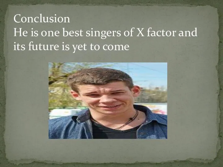 Conclusion He is one best singers of X factor and its future is yet to come