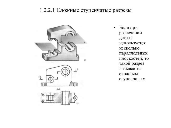 1.2.2.1 Сложные ступенчатые разрезы Если при рассечении детали используется несколько параллельных плоскостей,