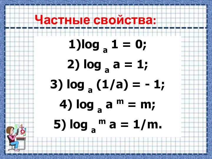 Частные свойства: 1)log a 1 = 0; 2) log a a =