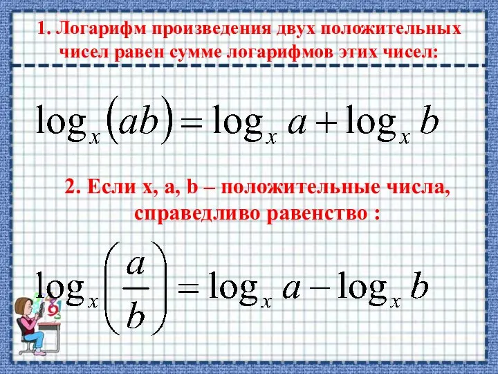 1. Логарифм произведения двух положительных чисел равен сумме логарифмов этих чисел: 2.