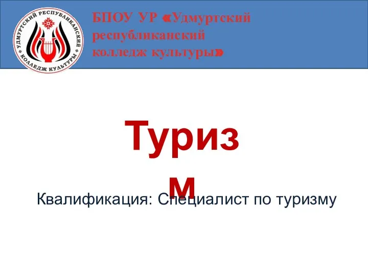 БПОУ УР «Удмуртский республиканский колледж культуры» Туризм Квалификация: Специалист по туризму