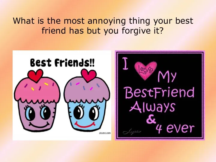 What is the most annoying thing your best friend has but you forgive it?