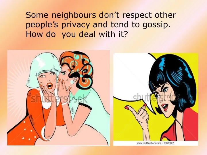 Some neighbours don’t respect other people’s privacy and tend to gossip. How