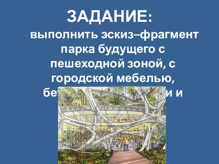 ЗАДАНИЕ: выполнить эскиз–фрагмент парка будущего с пешеходной зоной, с городской мебелью, бетонными вазонами и прочее.