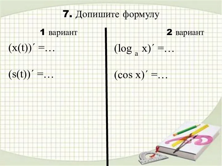 7. Допишите формулу (log a x)´ =… (cos x)´ =… 1 вариант