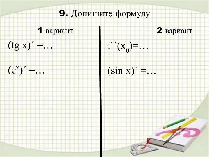 9. Допишите формулу f ´(x0)=… (sin x)´ =… 1 вариант 2 вариант