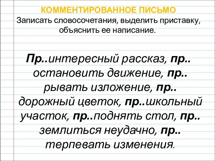 КОММЕНТИРОВАННОЕ ПИСЬМО Записать словосочетания, выделить приставку, объяснить ее написание. Пр..интересный рассказ, пр..остановить