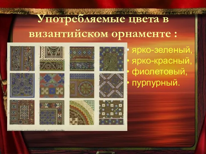 Употребляемые цвета в византийском орнаменте : ярко-зеленый, ярко-красный, фиолетовый, пурпурный.