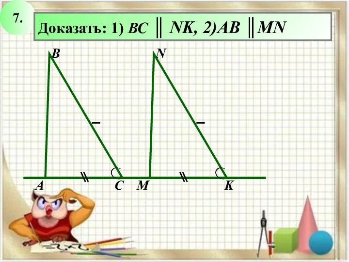 7. Доказать: 1) ВС ║ NK, 2)AB ║MN N В А С M K