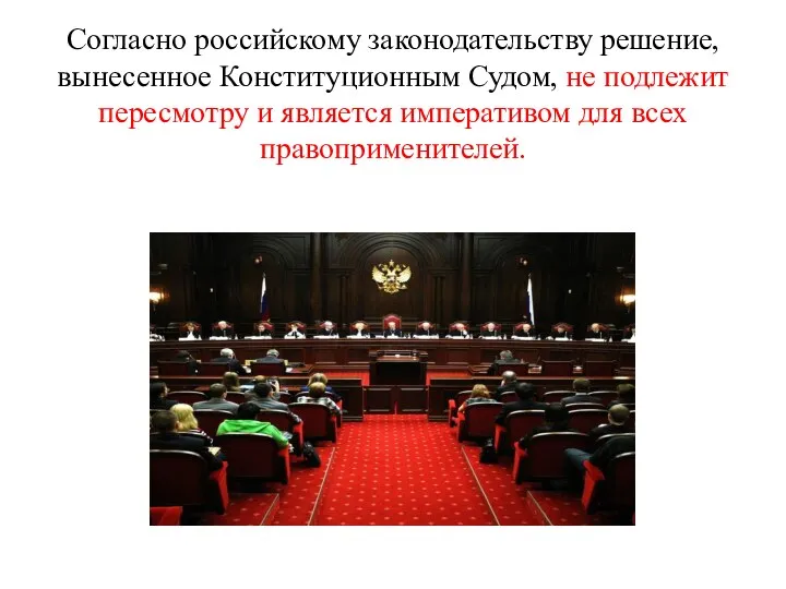 Согласно российскому законодательству решение, вынесенное Конституционным Судом, не подлежит пересмотру и является императивом для всех правоприменителей.