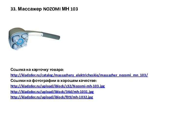 33. Массажер NOZOMI МН 103 Ссылка на карточку товара: http://kladzdor.ru/catalog/massazhery_elektricheskie/massazher_nozomi_mn_103/ Ссылки на