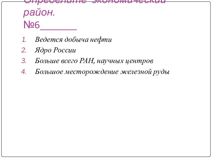 Определите экономический район. №6_______ Ведется добыча нефти Ядро России Больше всего РАН,