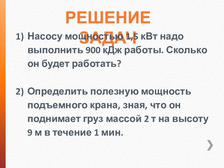 РЕШЕНИЕ ЗАДАЧ Насосу мощностью 1,5 кВт надо выполнить 900 кДж работы. Сколько