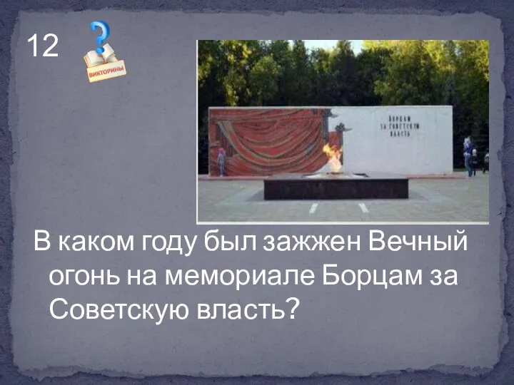 В каком году был зажжен Вечный огонь на мемориале Борцам за Советскую власть? 12