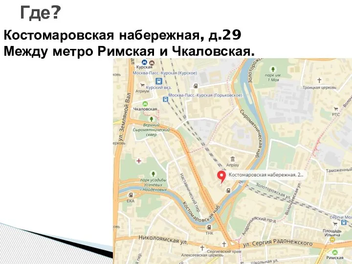 Где? Костомаровская набережная, д.29 Между метро Римская и Чкаловская.