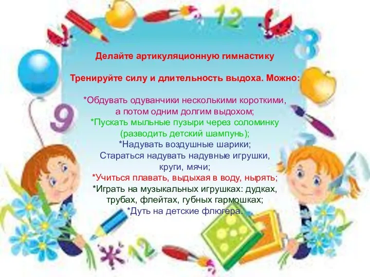 Делайте артикуляционную гимнастику Тренируйте силу и длительность выдоха. Можно: *Обдувать одуванчики несколькими