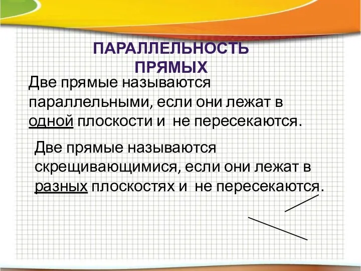 ПАРАЛЛЕЛЬНОСТЬ ПРЯМЫХ Две прямые называются параллельными, если они лежат в одной плоскости