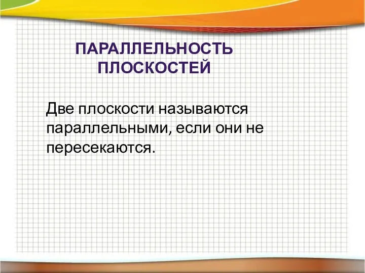 ПАРАЛЛЕЛЬНОСТЬ ПЛОСКОСТЕЙ Две плоскости называются параллельными, если они не пересекаются.