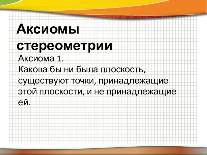 Аксиомы стереометрии Аксиома 1. Какова бы ни была плоскость, существуют точки, принадлежащие