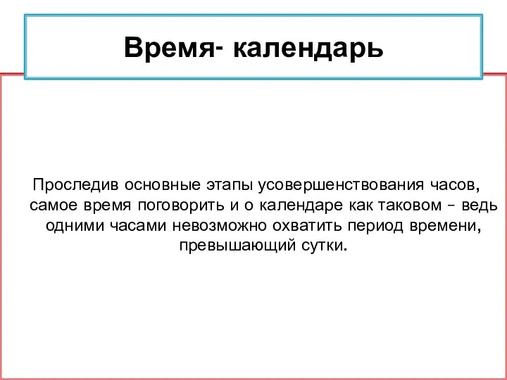 Проследив основные этапы усовершенствования часов, самое время поговорить и о календаре как