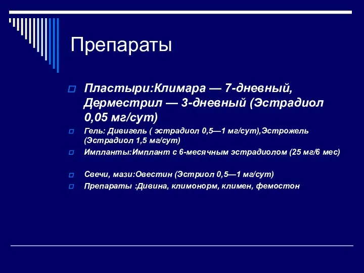 Препараты Пластыри:Климара — 7-дневный, Дерместрил — 3-дневный (Эстрадиол 0,05 мг/сут) Гель: Дивигель