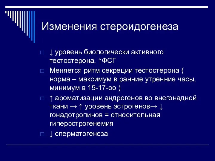 Изменения стероидогенеза ↓ уровень биологически активного тестостерона, ↑ФСГ Меняется ритм секреции тестостерона