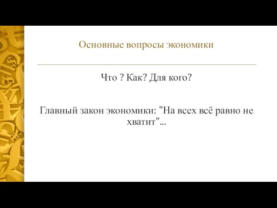 Основные вопросы экономики Что ? Как? Для кого? Главный закон экономики: "На