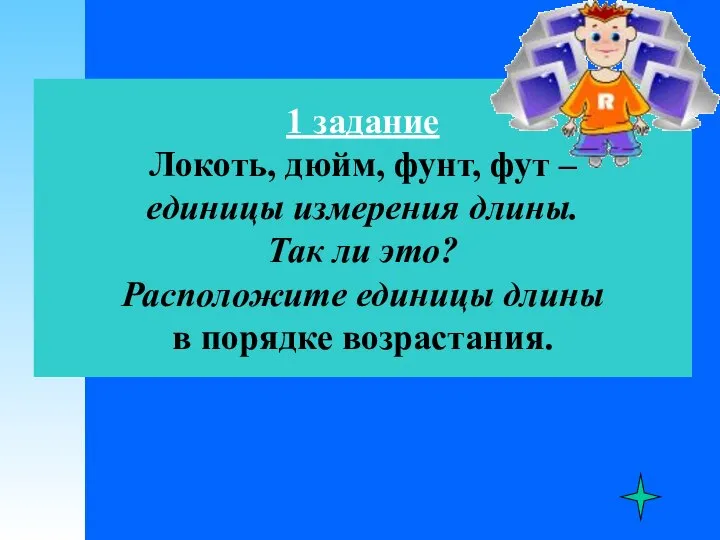 1 задание Локоть, дюйм, фунт, фут – единицы измерения длины. Так ли