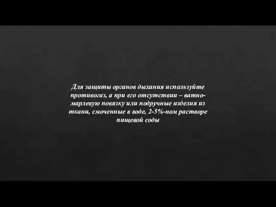 Для защиты органов дыхания используйте противогаз, а при его отсутствии – ватно-марлевую