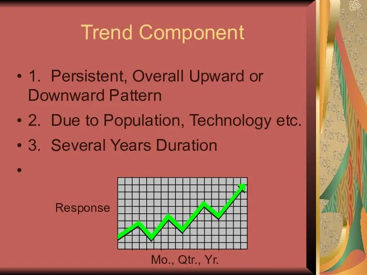 Trend Component 1. Persistent, Overall Upward or Downward Pattern 2. Due to