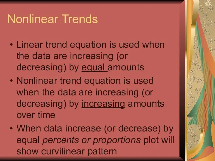 Nonlinear Trends Linear trend equation is used when the data are increasing