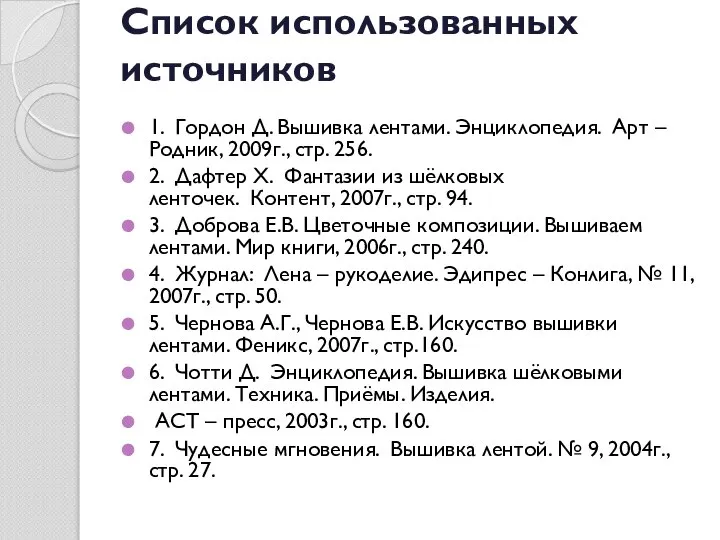 Список использованных источников 1. Гордон Д. Вышивка лентами. Энциклопедия. Арт – Родник,