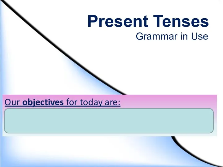Present Tenses Our objectives for today are: to develop our grammar skills