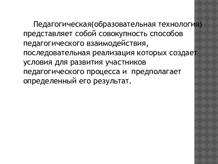 . Педагогическая(образовательная технология)представляет собой совокупность способов педагогического взаимодействия, последовательная реализация которых создает