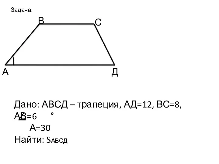 Задача. А В С Д Дано: АВСД – трапеция, АД=12, ВС=8, АВ=6 А=30 Найти: SАВСД