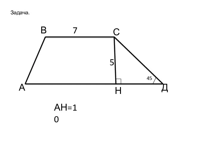 Задача. А В С Д Н 7 5 АН=10 45