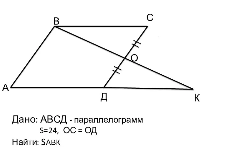А В С О Д К Дано: АВСД - параллелограмм S=24, ОС = ОД Найти: SАВК