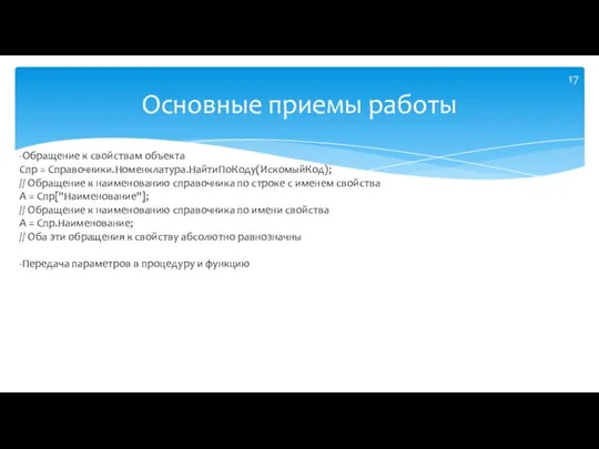 Основные приемы работы -Обращение к свойствам объекта Спр = Справочники.Номенклатура.НайтиПоКоду(ИскомыйКод); // Обращение