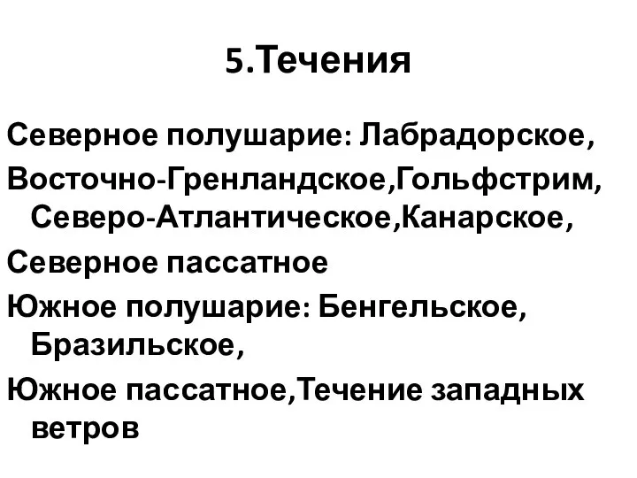 5.Течения Северное полушарие: Лабрадорское, Восточно-Гренландское,Гольфстрим,Северо-Атлантическое,Канарское, Северное пассатное Южное полушарие: Бенгельское,Бразильское, Южное пассатное,Течение западных ветров